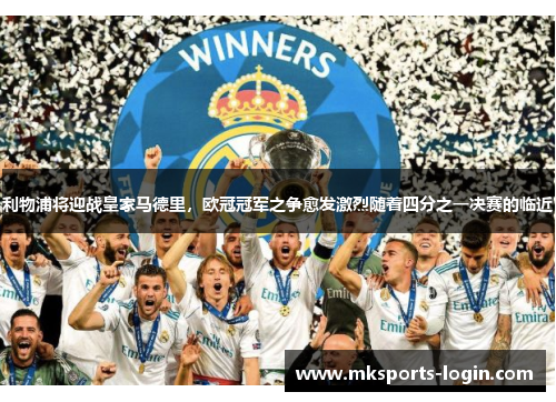 利物浦将迎战皇家马德里，欧冠冠军之争愈发激烈随着四分之一决赛的临近
