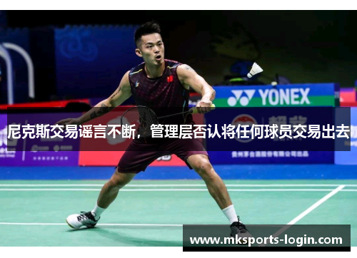 尼克斯交易谣言不断，管理层否认将任何球员交易出去