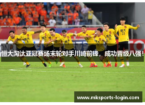 恒大淘汰亚冠赛场末轮对手川崎前锋，成功晋级八强！