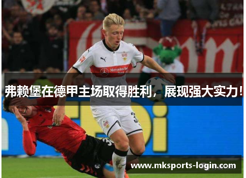 弗赖堡在德甲主场取得胜利，展现强大实力！