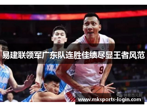 易建联领军广东队连胜佳绩尽显王者风范