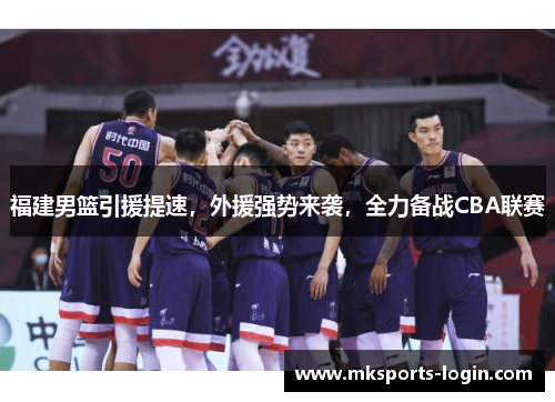 福建男篮引援提速，外援强势来袭，全力备战CBA联赛
