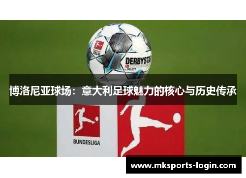 博洛尼亚球场：意大利足球魅力的核心与历史传承