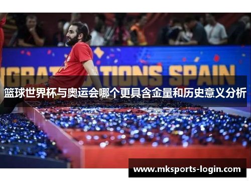篮球世界杯与奥运会哪个更具含金量和历史意义分析