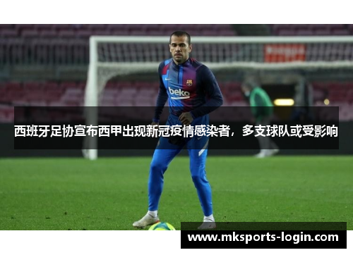 西班牙足协宣布西甲出现新冠疫情感染者，多支球队或受影响