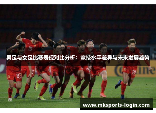 男足与女足比赛表现对比分析：竞技水平差异与未来发展趋势