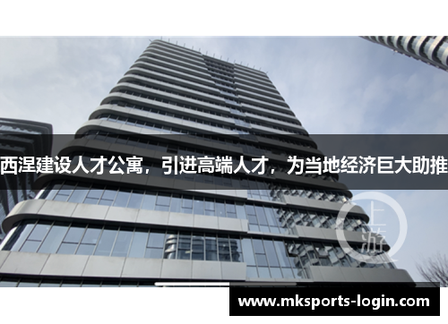 西涅建设人才公寓，引进高端人才，为当地经济巨大助推