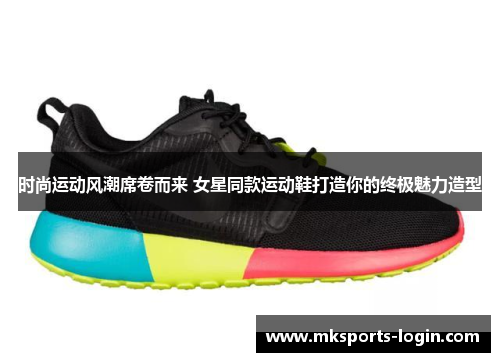 时尚运动风潮席卷而来 女星同款运动鞋打造你的终极魅力造型