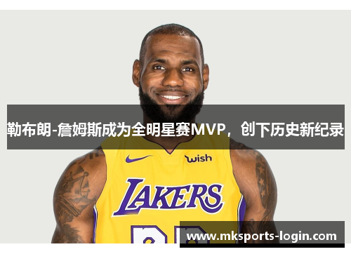 勒布朗-詹姆斯成为全明星赛MVP，创下历史新纪录