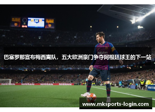 巴塞罗那宣布梅西离队，五大欧洲豪门争夺阿根廷球王的下一站
