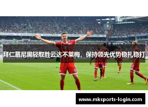 拜仁慕尼黑轻取胜云达不莱梅，保持领先优势稳扎稳打