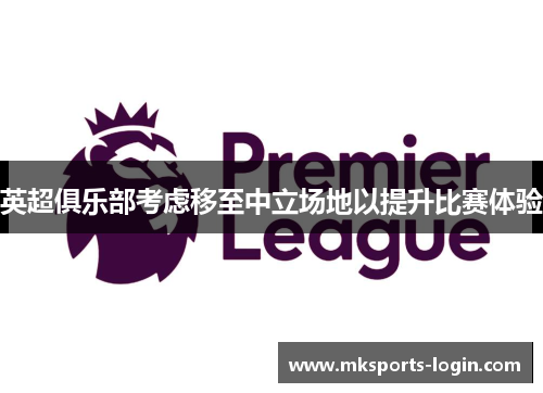 英超俱乐部考虑移至中立场地以提升比赛体验