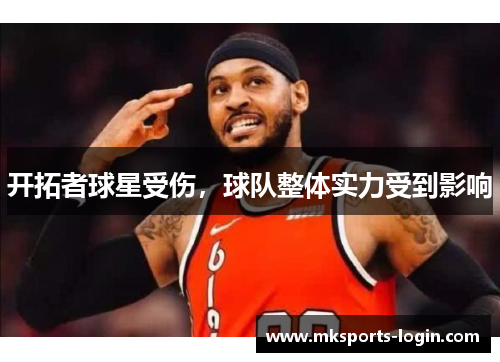 开拓者球星受伤，球队整体实力受到影响