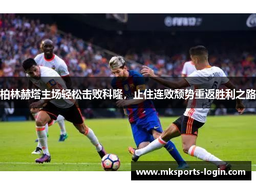 柏林赫塔主场轻松击败科隆，止住连败颓势重返胜利之路