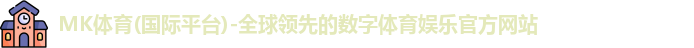 MK体育(国际平台)-全球领先的数字体育娱乐官方网站